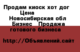 Продам киоск хот дог › Цена ­ 99 000 - Новосибирская обл. Бизнес » Продажа готового бизнеса   